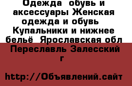 Одежда, обувь и аксессуары Женская одежда и обувь - Купальники и нижнее бельё. Ярославская обл.,Переславль-Залесский г.